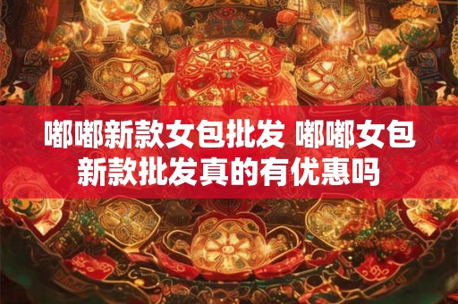 嘟嘟新款女包批发 嘟嘟女包新款批发真的有优惠吗