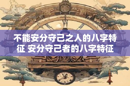 不能安分守己之人的八字特征 安分守己者的八字特征是什么