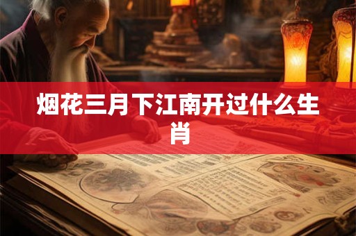 烟花三月下江南开过什么生肖