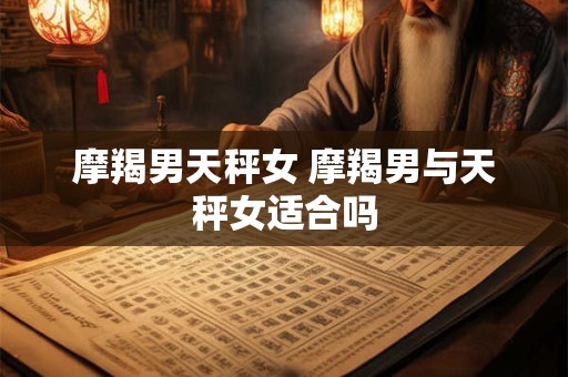 摩羯男天秤女 摩羯男与天秤女适合吗