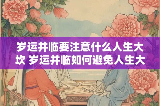 岁运并临要注意什么人生大坎 岁运并临如何避免人生大坎