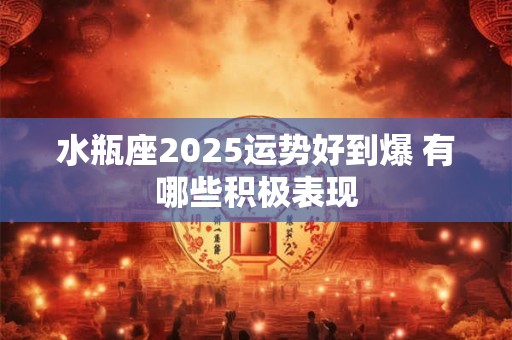 水瓶座2025运势好到爆 有哪些积极表现