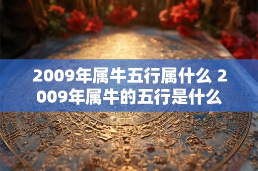 2009年属牛五行属什么 2009年属牛的五行是什么