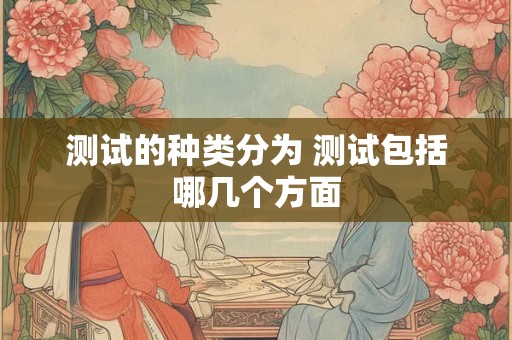 测试的种类分为 测试包括哪几个方面
