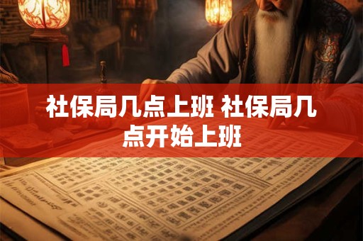 社保局几点上班 社保局几点开始上班