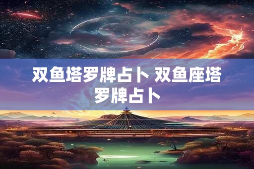 双鱼塔罗牌占卜 双鱼座塔罗牌占卜
