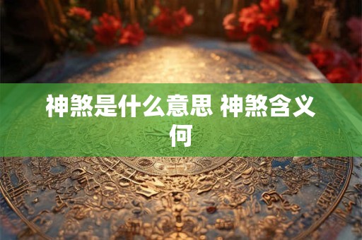 神煞是什么意思 神煞含义何