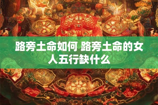 路旁土命如何 路旁土命的女人五行缺什么