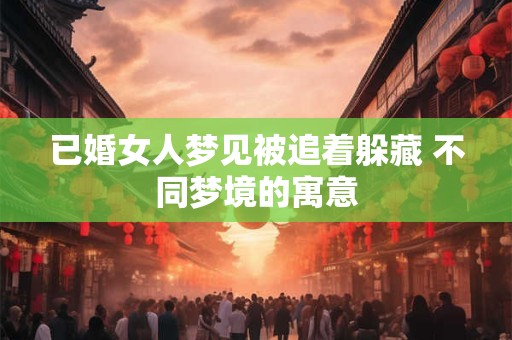 已婚女人梦见被追着躲藏 不同梦境的寓意