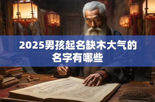 2025男孩起名缺木大气的名字有哪些