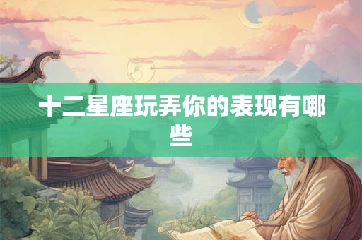 十二星座玩弄你的表现有哪些
