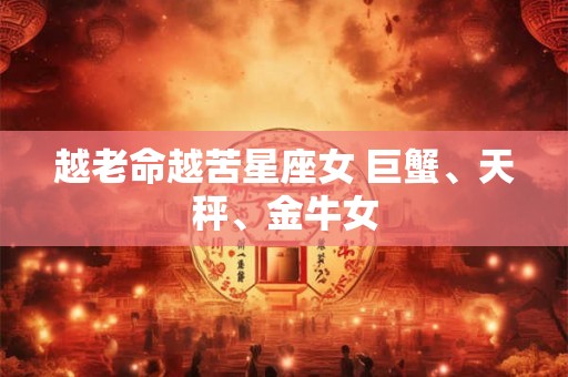 越老命越苦星座女 巨蟹、天秤、金牛女