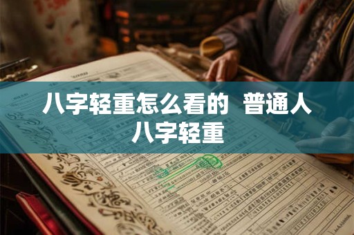 八字轻重怎么看的  普通人八字轻重