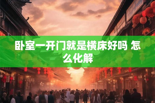卧室一开门就是横床好吗 怎么化解