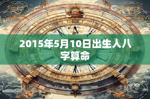 2015年5月10日出生人八字算命