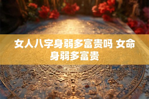 女人八字身弱多富贵吗 女命身弱多富贵
