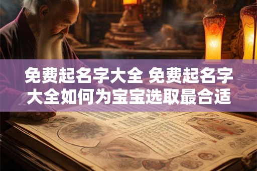免费起名字大全 免费起名字大全如何为宝宝选取最合适的名字