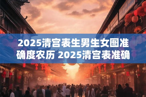 2025清宫表生男生女图准确度农历 2025清宫表准确吗