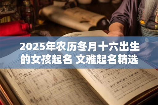 2025年农历冬月十六出生的女孩起名 文雅起名精选