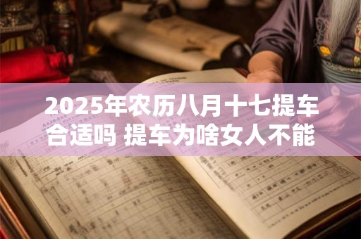 2025年农历八月十七提车合适吗 提车为啥女人不能一起去