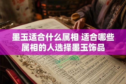 墨玉适合什么属相 适合哪些属相的人选择墨玉饰品