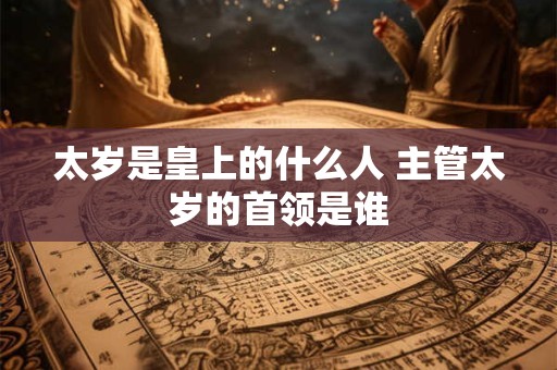 太岁是皇上的什么人 主管太岁的首领是谁
