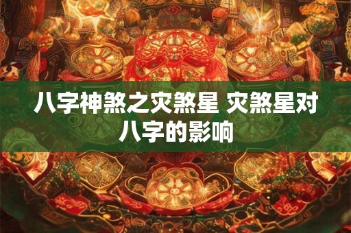 八字神煞之灾煞星 灾煞星对八字的影响