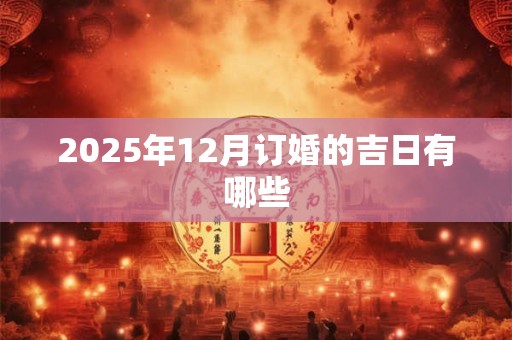 2025年12月订婚的吉日有哪些