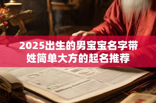 2025出生的男宝宝名字带姓简单大方的起名推荐