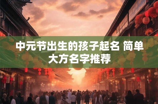 中元节出生的孩子起名 简单大方名字推荐