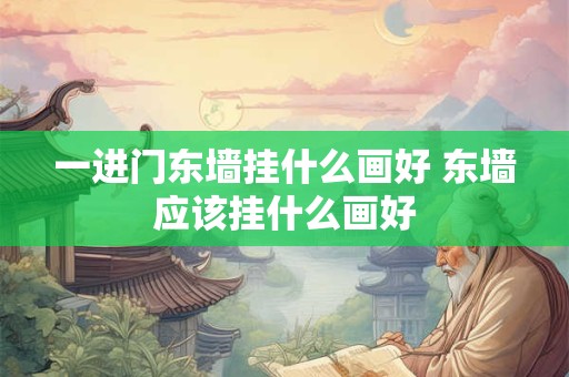 一进门东墙挂什么画好 东墙应该挂什么画好