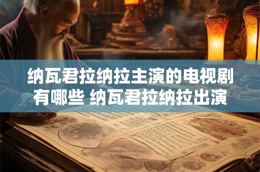 纳瓦君拉纳拉主演的电视剧有哪些 纳瓦君拉纳拉出演的电视剧有哪些
