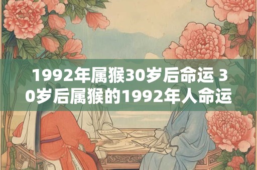 1992年属猴30岁后命运 30岁后属猴的1992年人命运如何