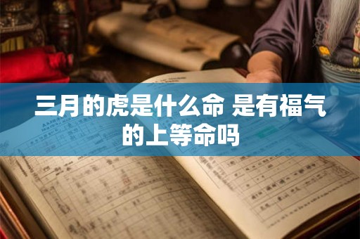 三月的虎是什么命 是有福气的上等命吗