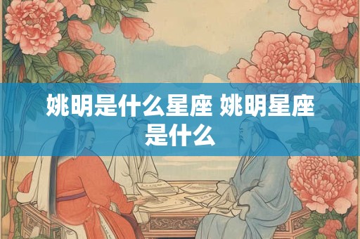 姚明是什么星座 姚明星座是什么