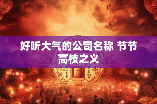 好听大气的公司名称 节节高枝之义