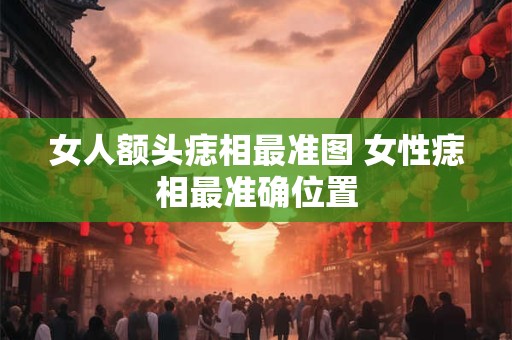 女人额头痣相最准图 女性痣相最准确位置