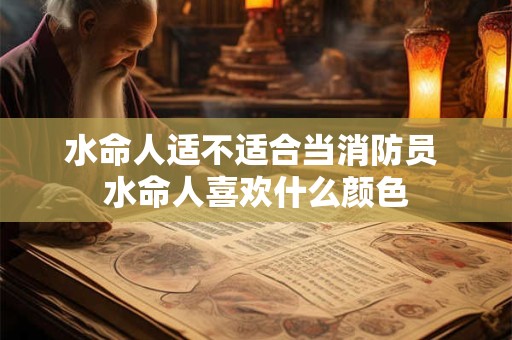 水命人适不适合当消防员 水命人喜欢什么颜色