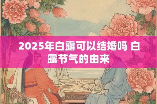 2025年白露可以结婚吗 白露节气的由来