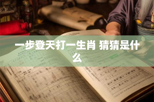 一步登天打一生肖 猜猜是什么