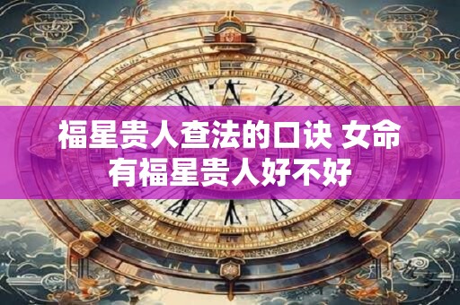 福星贵人查法的口诀 女命有福星贵人好不好