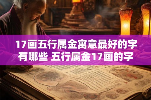 17画五行属金寓意最好的字有哪些 五行属金17画的字