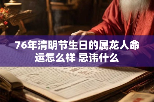 76年清明节生日的属龙人命运怎么样 忌讳什么