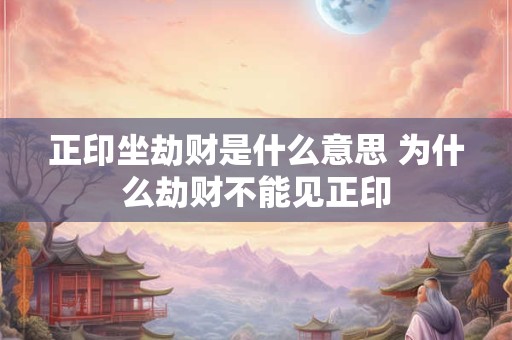 正印坐劫财是什么意思 为什么劫财不能见正印