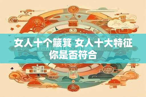 女人十个簸箕 女人十大特征你是否符合