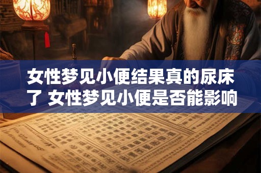 女性梦见小便结果真的尿床了 女性梦见小便是否能影响现实中的尿意