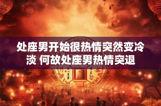 处座男开始很热情突然变冷淡 何故处座男热情突退