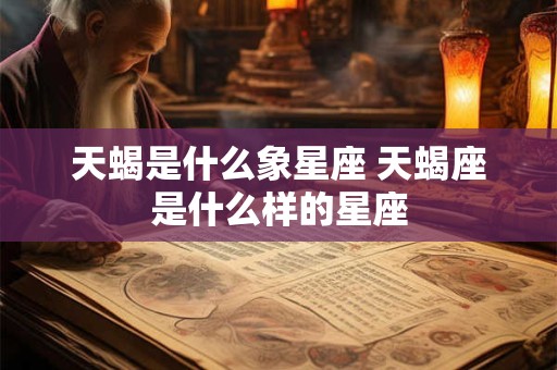 天蝎是什么象星座 天蝎座是什么样的星座