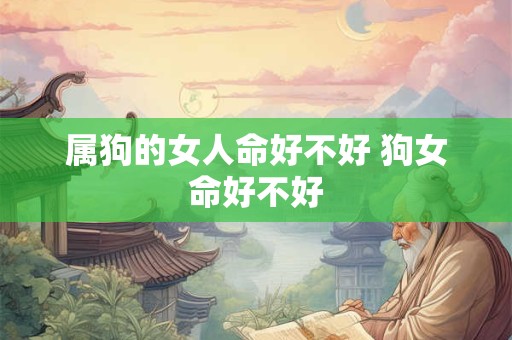 属狗的女人命好不好 狗女命好不好