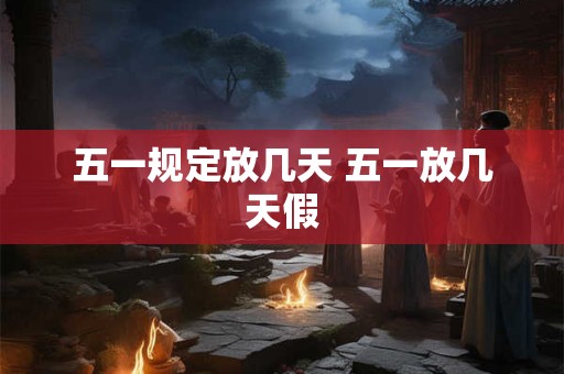 五一规定放几天 五一放几天假